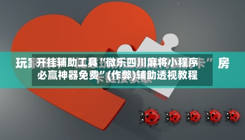 开挂辅助工具“微乐四川麻将小程序必赢神器免费”(作弊)辅助透视教程-第1张图片