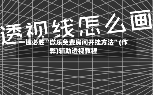 一键必胜“微乐免费房间开挂方法”(作弊)辅助透视教程-第1张图片