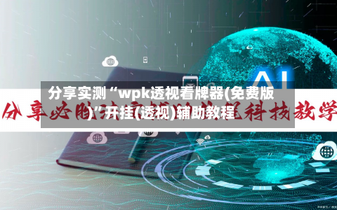 分享实测“wpk透视看牌器(免费版)”开挂(透视)辅助教程-第1张图片