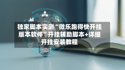 独家脚本实测“微乐跑得快开挂版本软件”开挂辅助脚本+详细开挂安装教程-第1张图片