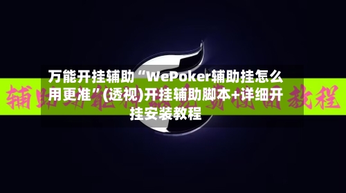 万能开挂辅助“WePoker辅助挂怎么用更准	”(透视)开挂辅助脚本+详细开挂安装教程-第1张图片