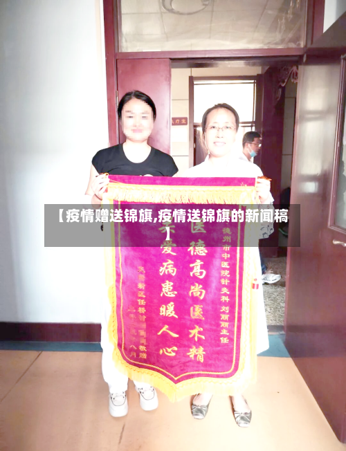 【疫情赠送锦旗,疫情送锦旗的新闻稿】-第1张图片