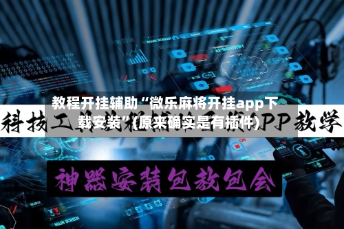 教程开挂辅助“微乐麻将开挂app下载安装”(原来确实是有插件)-第2张图片