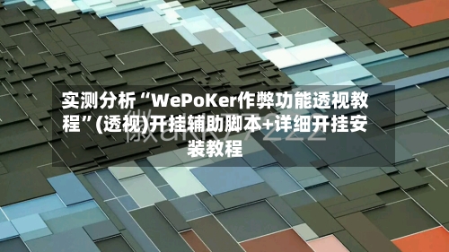 实测分析“WePoKer作弊功能透视教程”(透视)开挂辅助脚本+详细开挂安装教程-第1张图片