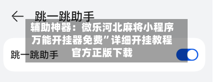 辅助神器：微乐河北麻将小程序万能开挂器免费	”详细开挂教程官方正版下载-第2张图片
