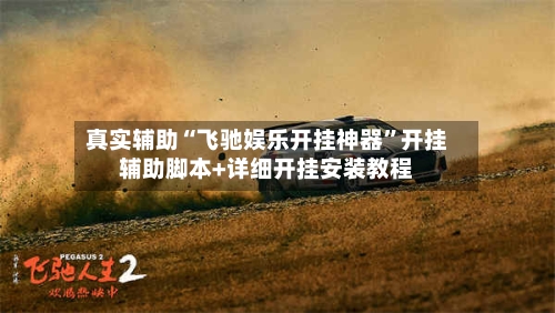 真实辅助“飞驰娱乐开挂神器	”开挂辅助脚本+详细开挂安装教程-第2张图片