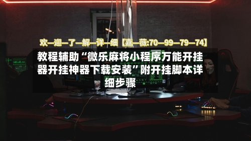 教程辅助“微乐麻将小程序万能开挂器开挂神器下载安装”附开挂脚本详细步骤-第1张图片