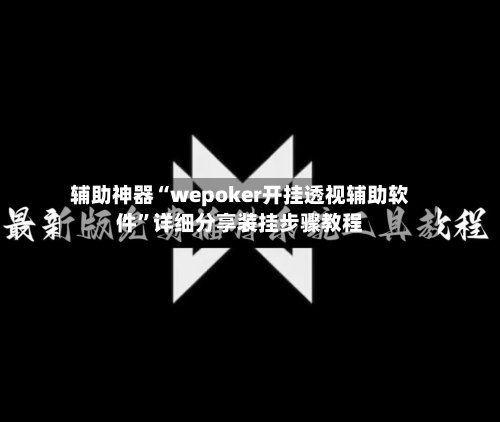 辅助神器“wepoker开挂透视辅助软件”详细分享装挂步骤教程-第2张图片