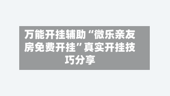 万能开挂辅助“微乐亲友房免费开挂	”真实开挂技巧分享-第1张图片