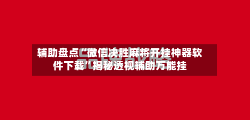 辅助盘点“微信决胜麻将开挂神器软件下载”揭秘透视辅助万能挂-第2张图片