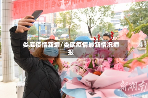 娄底疫情新增/娄底疫情最新情况播报-第1张图片