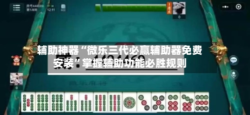 辅助神器“微乐三代必赢辅助器免费安装”掌握辅助功能必胜规则-第3张图片