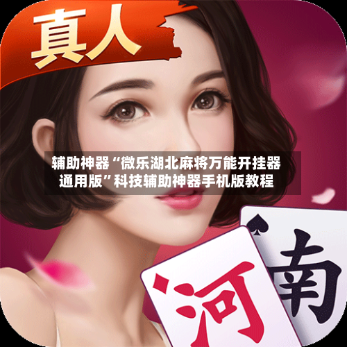 辅助神器“微乐湖北麻将万能开挂器通用版	”科技辅助神器手机版教程-第1张图片