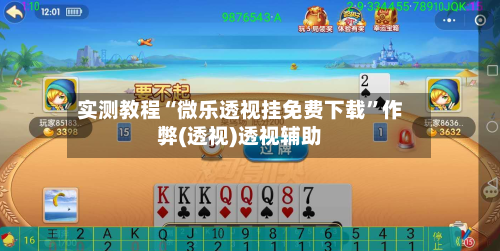 实测教程“微乐透视挂免费下载”作弊(透视)透视辅助-第2张图片