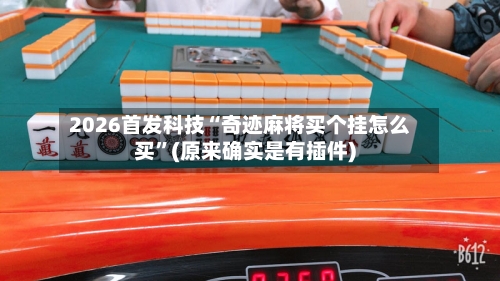 2026首发科技“奇迹麻将买个挂怎么买	”(原来确实是有插件)-第2张图片
