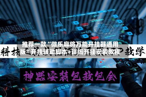 推荐一款“微乐麻将万能开挂器通用版	”开挂辅助脚本+详细开挂安装教程-第2张图片