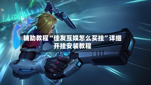 辅助教程“佳友互娱怎么买挂	”详细开挂安装教程-第1张图片