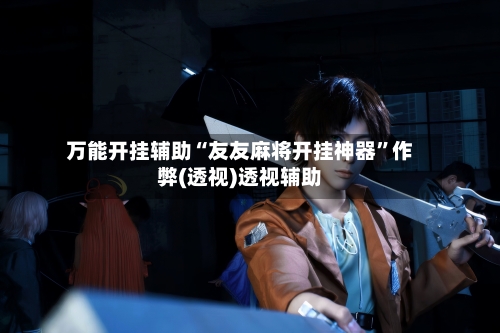 万能开挂辅助“友友麻将开挂神器”作弊(透视)透视辅助-第2张图片