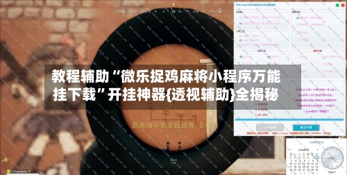 教程辅助“微乐捉鸡麻将小程序万能挂下载”开挂神器{透视辅助}全揭秘-第2张图片