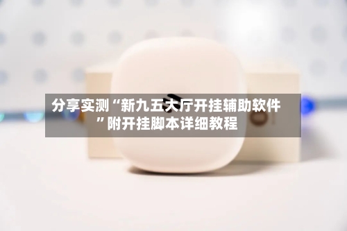 分享实测“新九五大厅开挂辅助软件”附开挂脚本详细教程-第3张图片