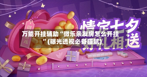 万能开挂辅助“微乐亲友房怎么开挂	”(曝光透视必备猫腻)-第1张图片