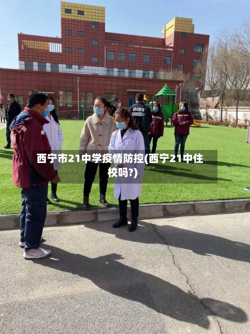 西宁市21中学疫情防控(西宁21中住校吗?)-第2张图片