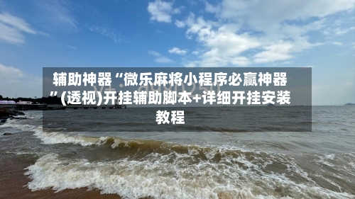 辅助神器“微乐麻将小程序必赢神器	”(透视)开挂辅助脚本+详细开挂安装教程-第2张图片