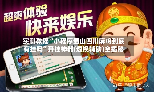 实测教程“小程序蜀山四川麻将到底有挂吗”开挂神器{透视辅助}全揭秘-第2张图片