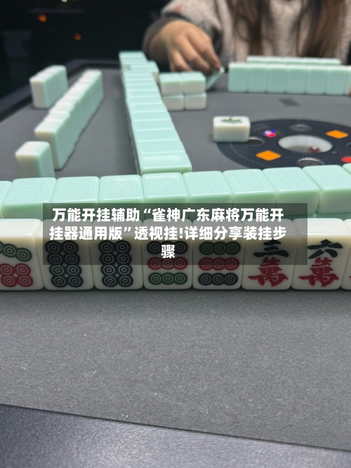 万能开挂辅助“雀神广东麻将万能开挂器通用版”透视挂!详细分享装挂步骤-第2张图片