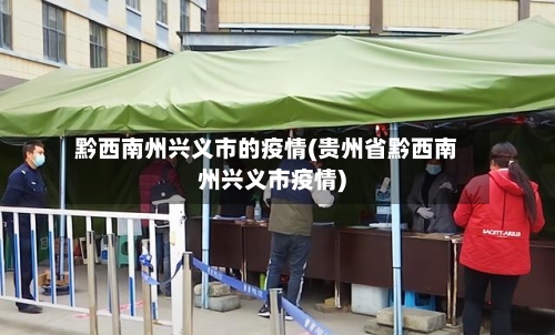 黔西南州兴义市的疫情(贵州省黔西南州兴义市疫情)-第3张图片