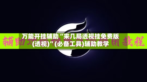 万能开挂辅助“来几局透视挂免费版(透视)	”(必备工具)辅助教学-第1张图片