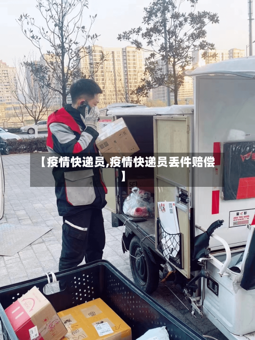 【疫情快递员,疫情快递员丢件赔偿】-第2张图片