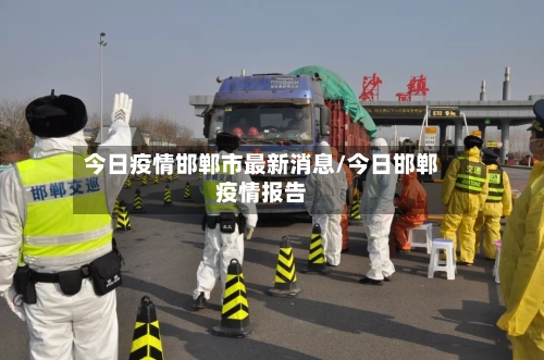 今日疫情邯郸市最新消息/今日邯郸疫情报告-第2张图片