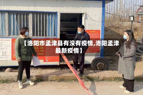 【洛阳市孟津县有没有疫情,洛阳孟津最新疫情】-第2张图片