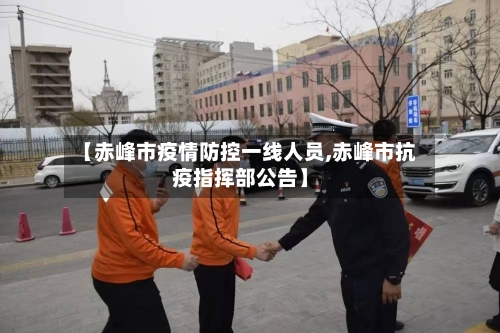 【赤峰市疫情防控一线人员,赤峰市抗疫指挥部公告】-第2张图片