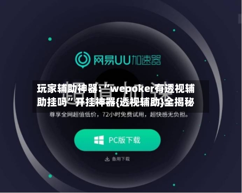 玩家辅助神器:“wepoker有透视辅助挂吗”开挂神器{透视辅助}全揭秘-第1张图片