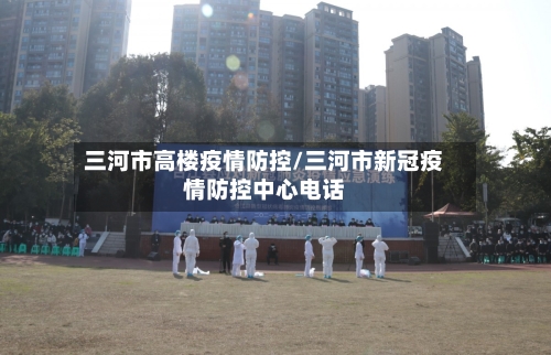三河市高楼疫情防控/三河市新冠疫情防控中心电话-第1张图片