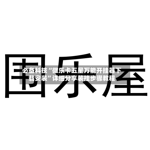 必备科技“微乐卡五星万能开挂器下载安装	”详细分享装挂步骤教程-第2张图片