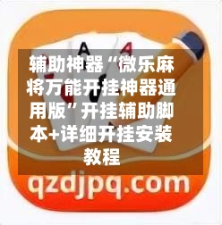 辅助神器“微乐麻将万能开挂神器通用版	”开挂辅助脚本+详细开挂安装教程-第3张图片