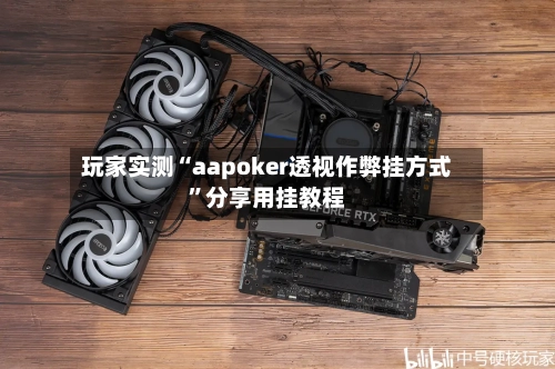 玩家实测“aapoker透视作弊挂方式”分享用挂教程-第3张图片