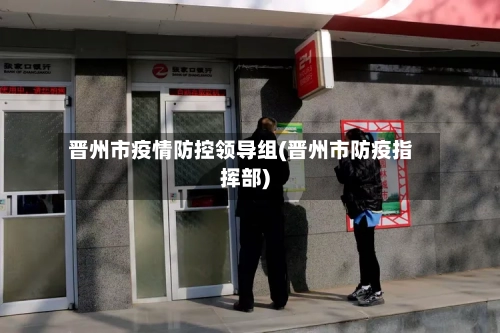 晋州市疫情防控领导组(晋州市防疫指挥部)-第2张图片