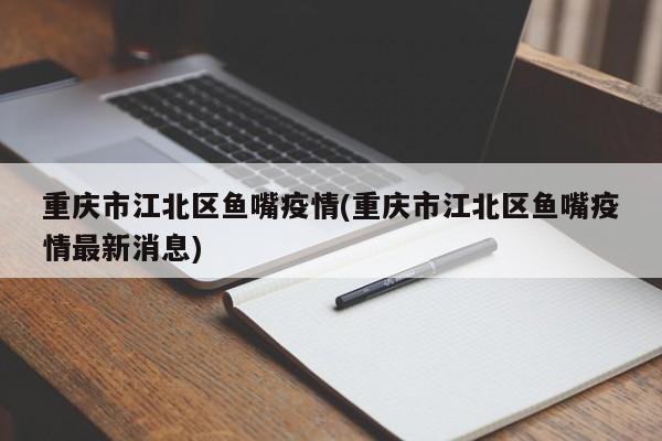 重庆市江北区鱼嘴疫情(重庆市江北区鱼嘴疫情最新消息)