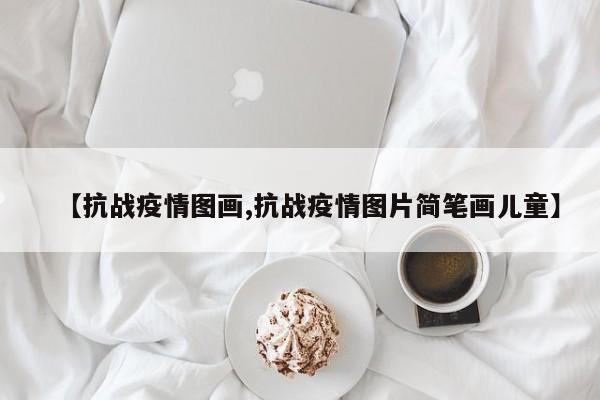【抗战疫情图画,抗战疫情图片简笔画儿童】
