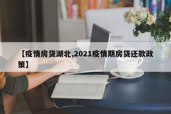 【疫情房贷湖北,2021疫情期房贷还款政策】