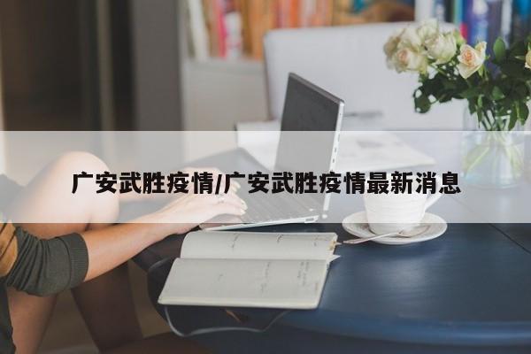 广安武胜疫情/广安武胜疫情最新消息